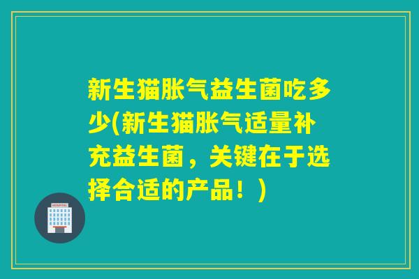 新生猫益生菌吃多少(新生猫适量补充益生菌，关键在于选择合适的产品！)