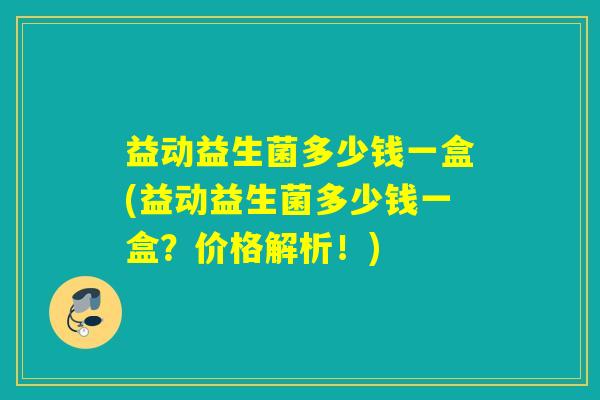 益动益生菌多少钱一盒(益动益生菌多少钱一盒？价格解析！)