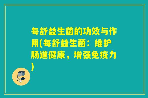 每舒益生菌的功效与作用(每舒益生菌：维护肠道健康，增强力)