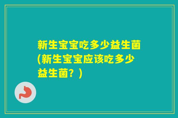 新生宝宝吃多少益生菌(新生宝宝应该吃多少益生菌？)