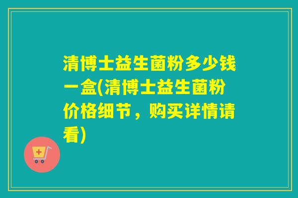 清博士益生菌粉多少钱一盒(清博士益生菌粉价格细节，购买详情请看)