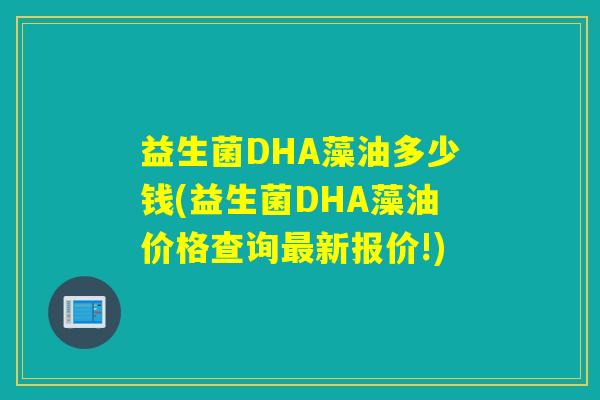 益生菌DHA藻油多少钱(益生菌DHA藻油价格查询新报价!)