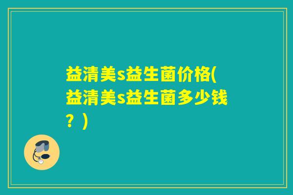 益清美s益生菌价格(益清美s益生菌多少钱？)