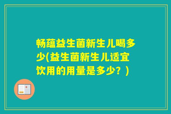 畅蕴益生菌新生儿喝多少(益生菌新生儿适宜饮用的用量是多少？)