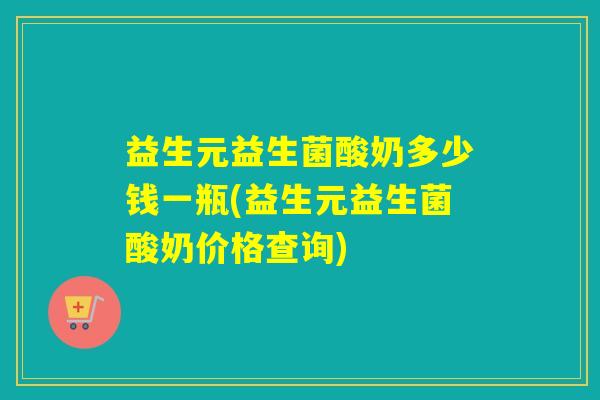 益生元益生菌酸奶多少钱一瓶(益生元益生菌酸奶价格查询)