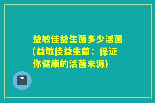 益敏佳益生菌多少活菌(益敏佳益生菌：保证你健康的活菌来源)