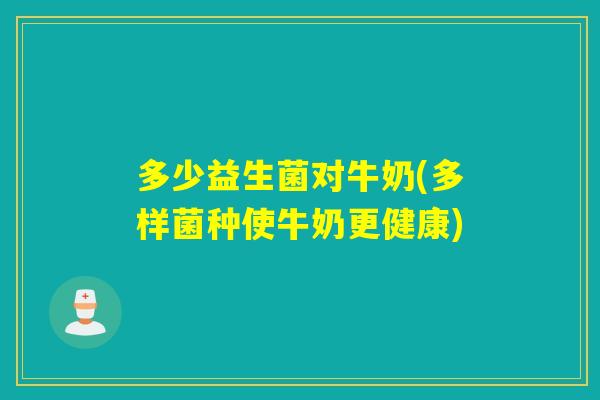 多少益生菌对牛奶(多样菌种使牛奶更健康)