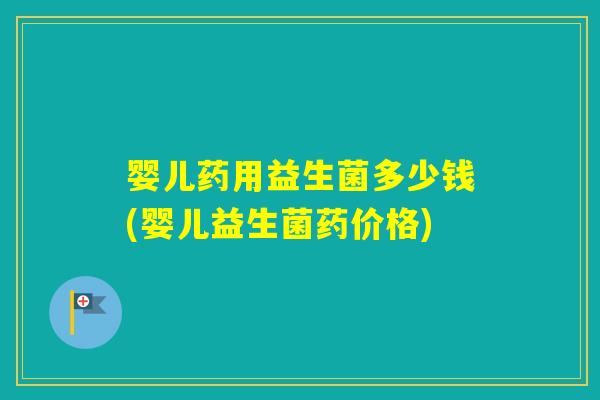 婴儿药用益生菌多少钱(婴儿益生菌药价格)
