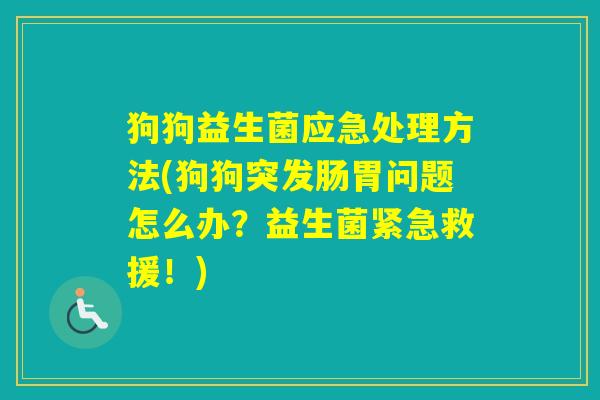 狗狗益生菌应急处理方法(狗狗突发肠胃问题怎么办?益生菌紧急救援!) 狗狗益生菌应急处理方法(狗狗突发肠胃问题怎么办?益生菌紧急救援!)