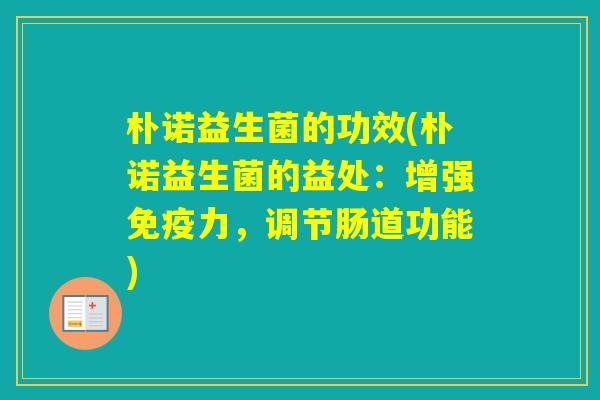 朴诺益生菌的功效(朴诺益生菌的益处:增强力,调节肠道功能) 朴诺益生菌的功效(朴诺益生菌的益处:增强力,调节肠道功能)