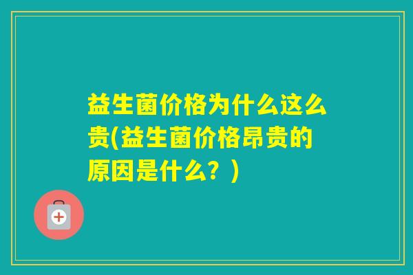 益生菌价格为什么这么贵(益生菌价格昂贵的原因是什么？)
