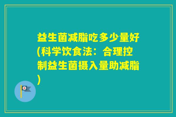 益生菌减脂吃多少量好(科学饮食法：合理控制益生菌摄入量助减脂)