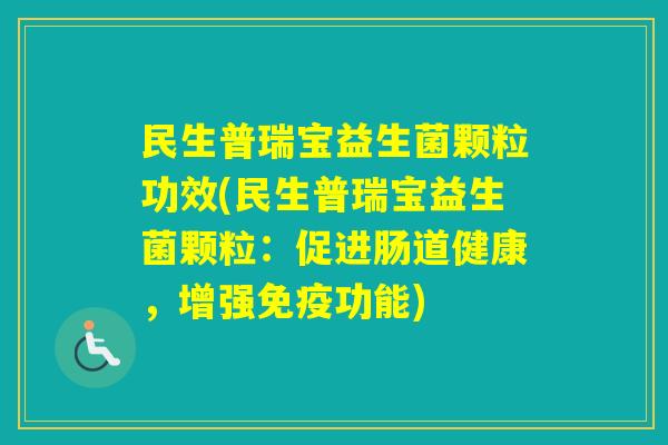 民生普瑞宝益生菌颗粒功效(民生普瑞宝益生菌颗粒：促进肠道健康，增强功能)