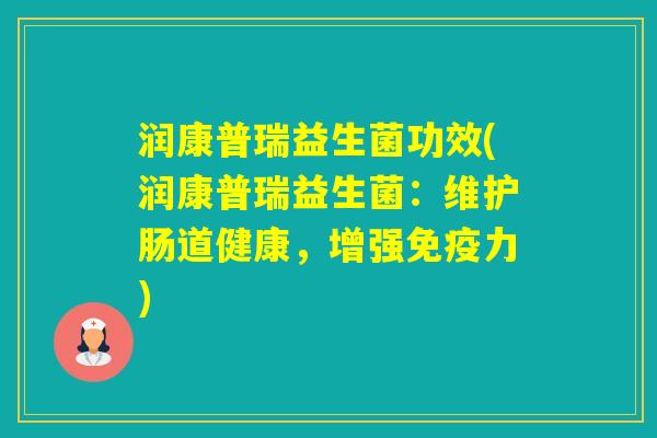 润康普瑞益生菌功效(润康普瑞益生菌:维护肠道健康,增强力) 润康普瑞益生菌功效(润康普瑞益生菌:维护肠道健康,增强力)