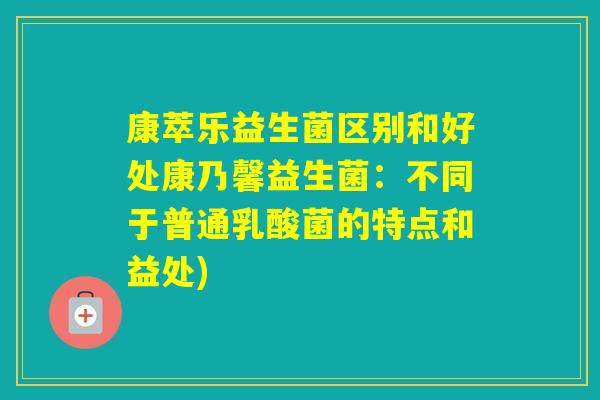 康萃乐益生菌区别和好处康乃馨益生菌:不同于普通乳酸菌的特点和益处) 康萃乐益生菌区别和好处康乃馨益生菌:不同于普通乳酸菌的特点和益处)