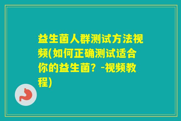 益生菌人群测试方法视频(如何正确测试适合你的益生菌？-视频教程)