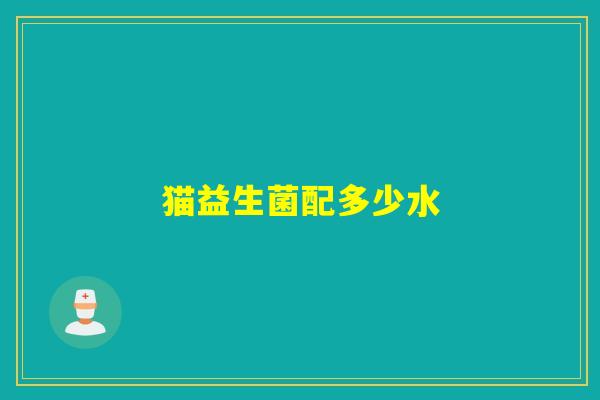 猫益生菌配多少水