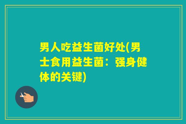 男人吃益生菌好处(男士食用益生菌：强身健体的关键)