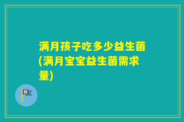 满月孩子吃多少益生菌(满月宝宝益生菌需求量)