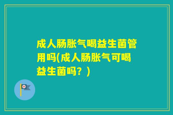 成人肠喝益生菌管用吗(成人肠可喝益生菌吗？)