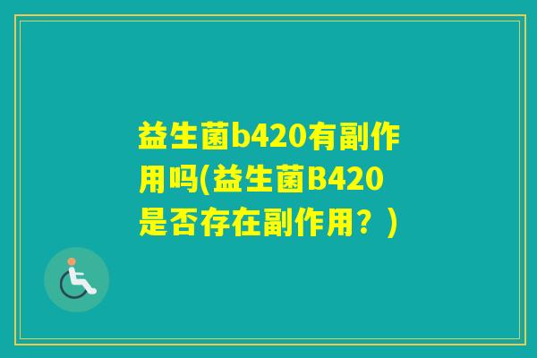 益生菌b420有副作用吗(益生菌B420是否存在副作用？)