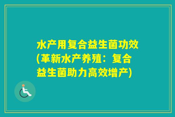 水产用复合益生菌功效(革新水产养殖：复合益生菌助力高效增产)