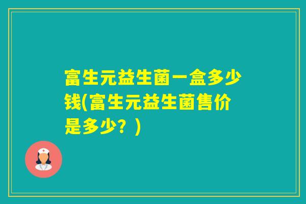 富生元益生菌一盒多少钱(富生元益生菌售价是多少？)
