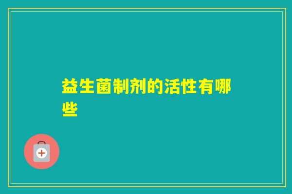 益生菌制剂的活性有哪些