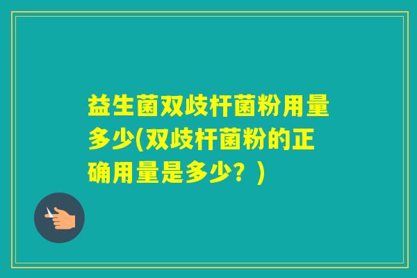 益生菌双歧杆菌粉用量多少(双歧杆菌粉的正确用量是多少？)