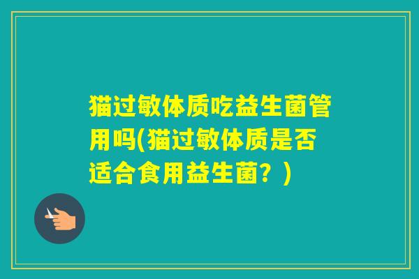 猫体质吃益生菌管用吗(猫体质是否适合食用益生菌？)