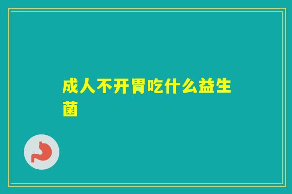 成人不开胃吃什么益生菌
