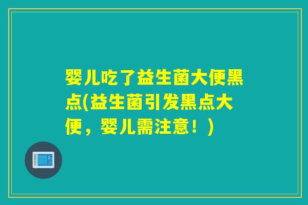 婴儿吃了益生菌大便黑点(益生菌引发黑点大便，婴儿需注意！)