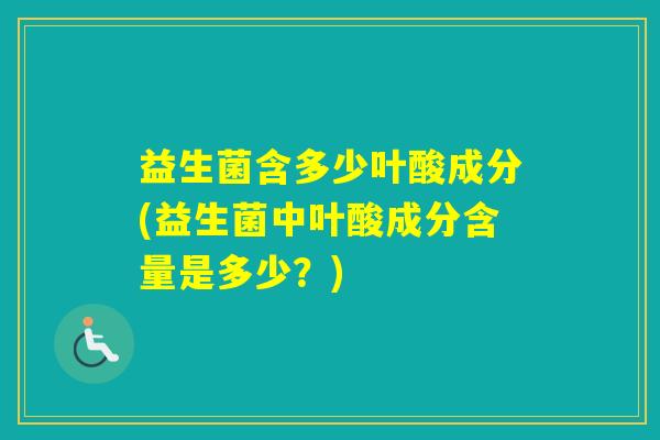 益生菌含多少叶酸成分(益生菌中叶酸成分含量是多少？)