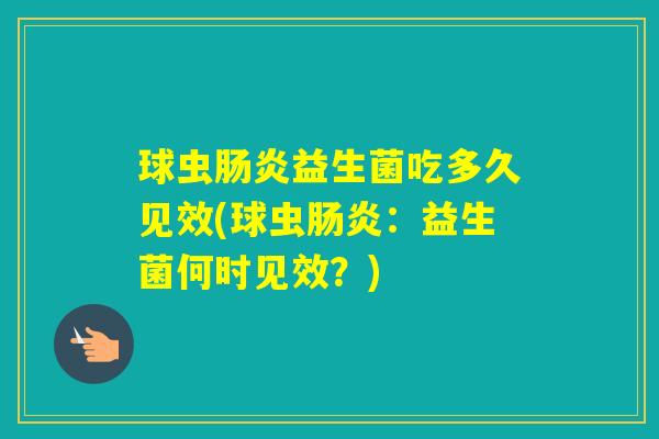 球虫益生菌吃多久见效(球虫：益生菌何时见效？)