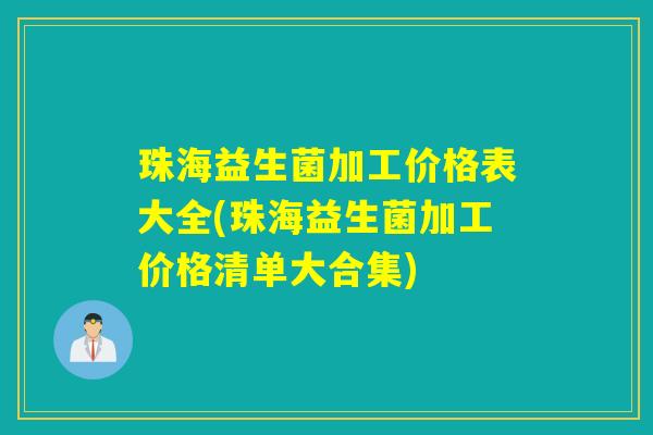 珠海益生菌加工价格表大全(珠海益生菌加工价格清单大合集) 珠海益生菌加工价格表大全(珠海益生菌加工价格清单大合集)