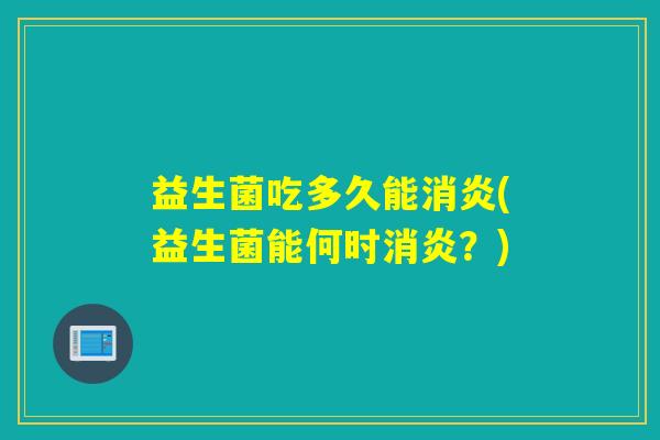 益生菌吃多久能(益生菌能何时？)