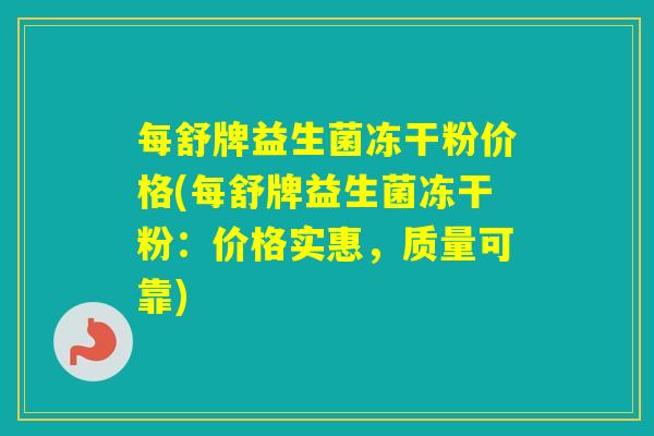 每舒牌益生菌冻干粉价格(每舒牌益生菌冻干粉：价格实惠，质量可靠)