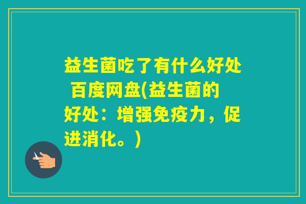 益生菌吃了有什么好处 百度网盘(益生菌的好处:增强力,促进消化。) 益生菌吃了有什么好处 百度网盘(益生菌的好处:增强力,促进消化。)