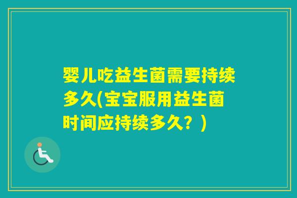 婴儿吃益生菌需要持续多久(宝宝服用益生菌时间应持续多久？)