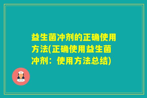 益生菌冲剂的正确使用方法(正确使用益生菌冲剂：使用方法总结)
