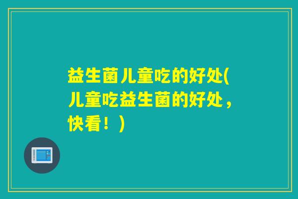 益生菌儿童吃的好处(儿童吃益生菌的好处，快看！)