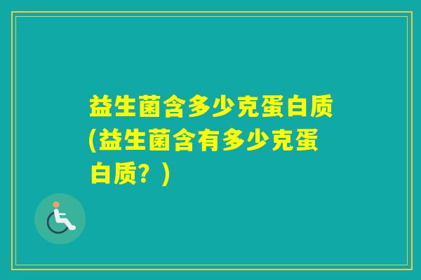 益生菌含多少克蛋白质(益生菌含有多少克蛋白质?) 益生菌含多少克蛋白质(益生菌含有多少克蛋白质?)