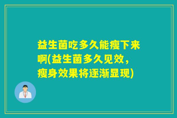 益生菌吃多久能瘦下来啊(益生菌多久见效，瘦身效果将逐渐显现)