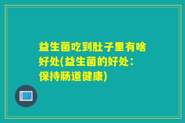 益生菌吃到肚子里有啥好处(益生菌的好处：保持肠道健康)