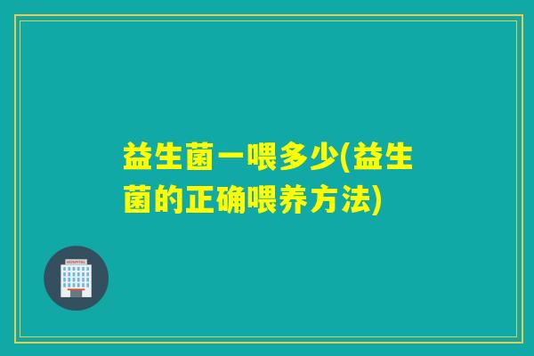 益生菌一喂多少(益生菌的正确喂养方法)