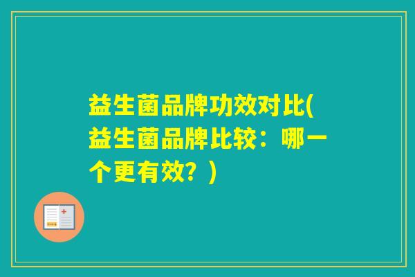 益生菌品牌功效对比(益生菌品牌比较：哪一个更有效？)