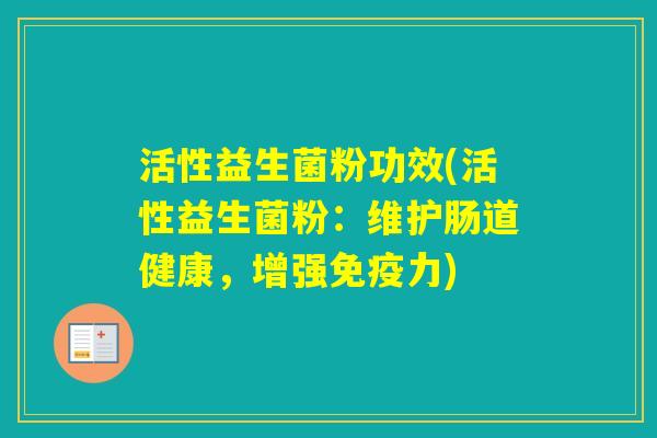 活性益生菌粉功效(活性益生菌粉:维护肠道健康,增强力) 活性益生菌粉功效(活性益生菌粉:维护肠道健康,增强力)