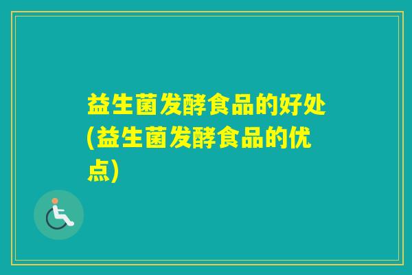 益生菌发酵食品的好处(益生菌发酵食品的优点)