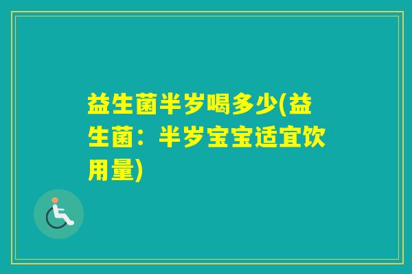 益生菌半岁喝多少(益生菌:半岁宝宝适宜饮用量) 益生菌半岁喝多少(益生菌:半岁宝宝适宜饮用量)