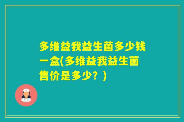 多维益我益生菌多少钱一盒(多维益我益生菌售价是多少？)